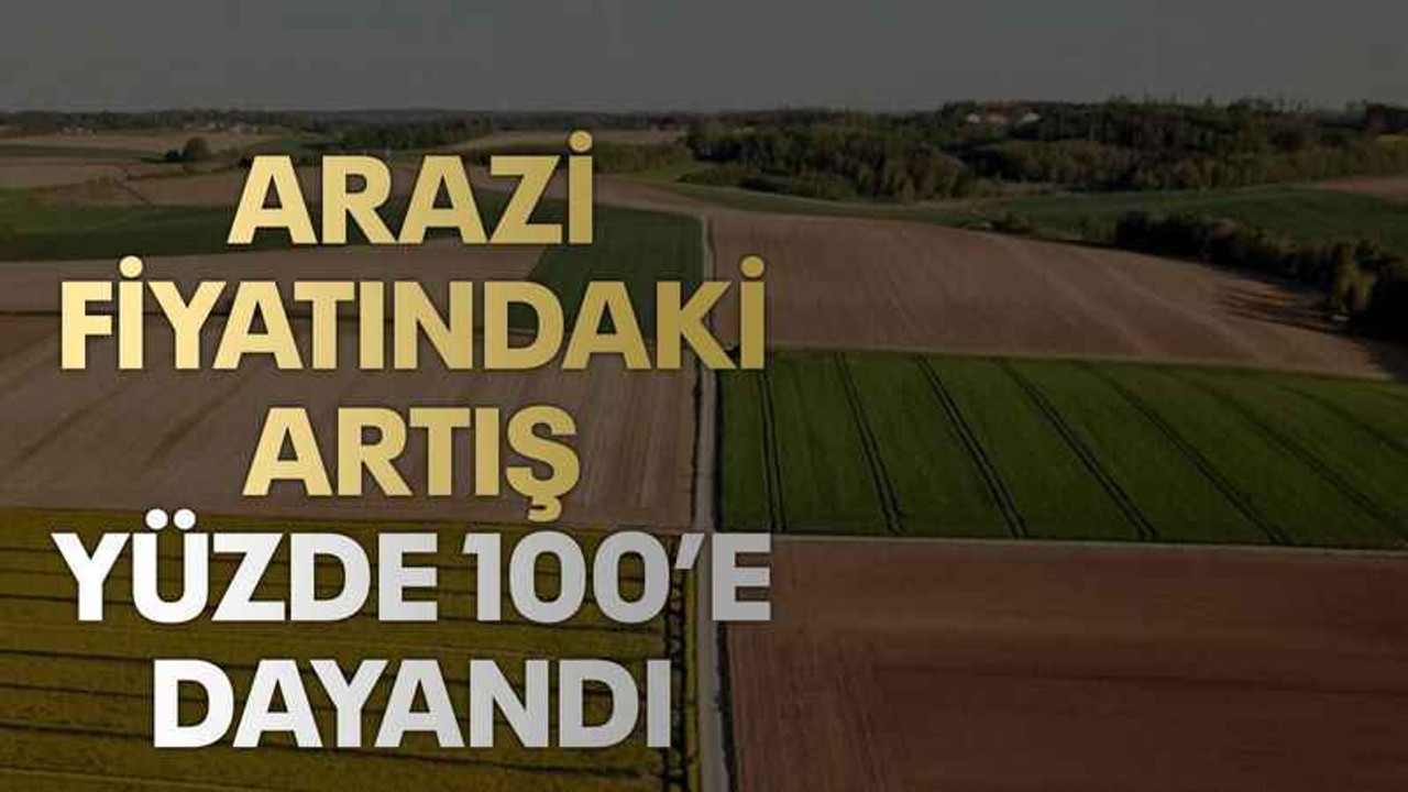 Arazi fiyatındaki artış yüzde 100’e dayandı