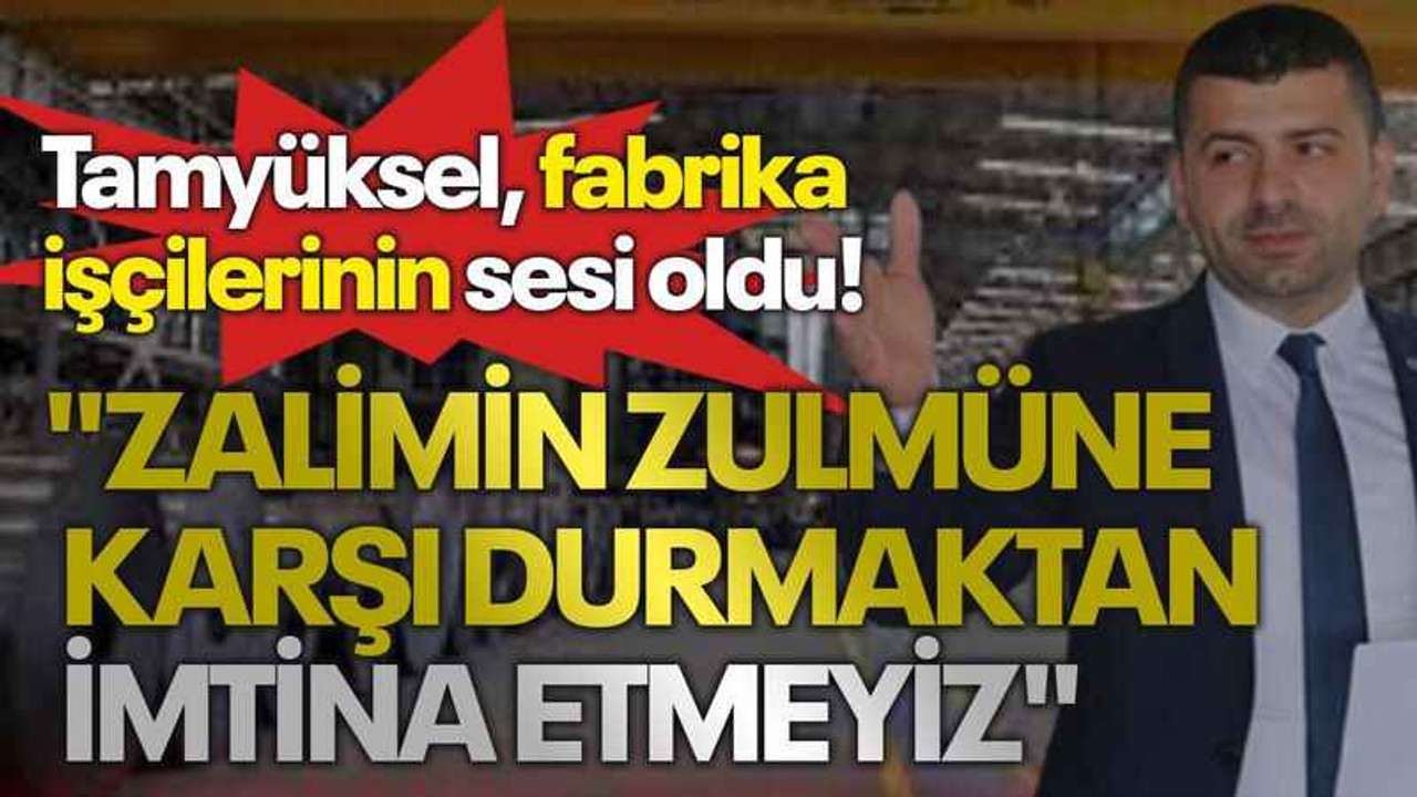 Tamyüksel fabrika işçilerinin sesi oldu! "Zalimin zulmüne karşı durmaktan imtina etmeyiz"