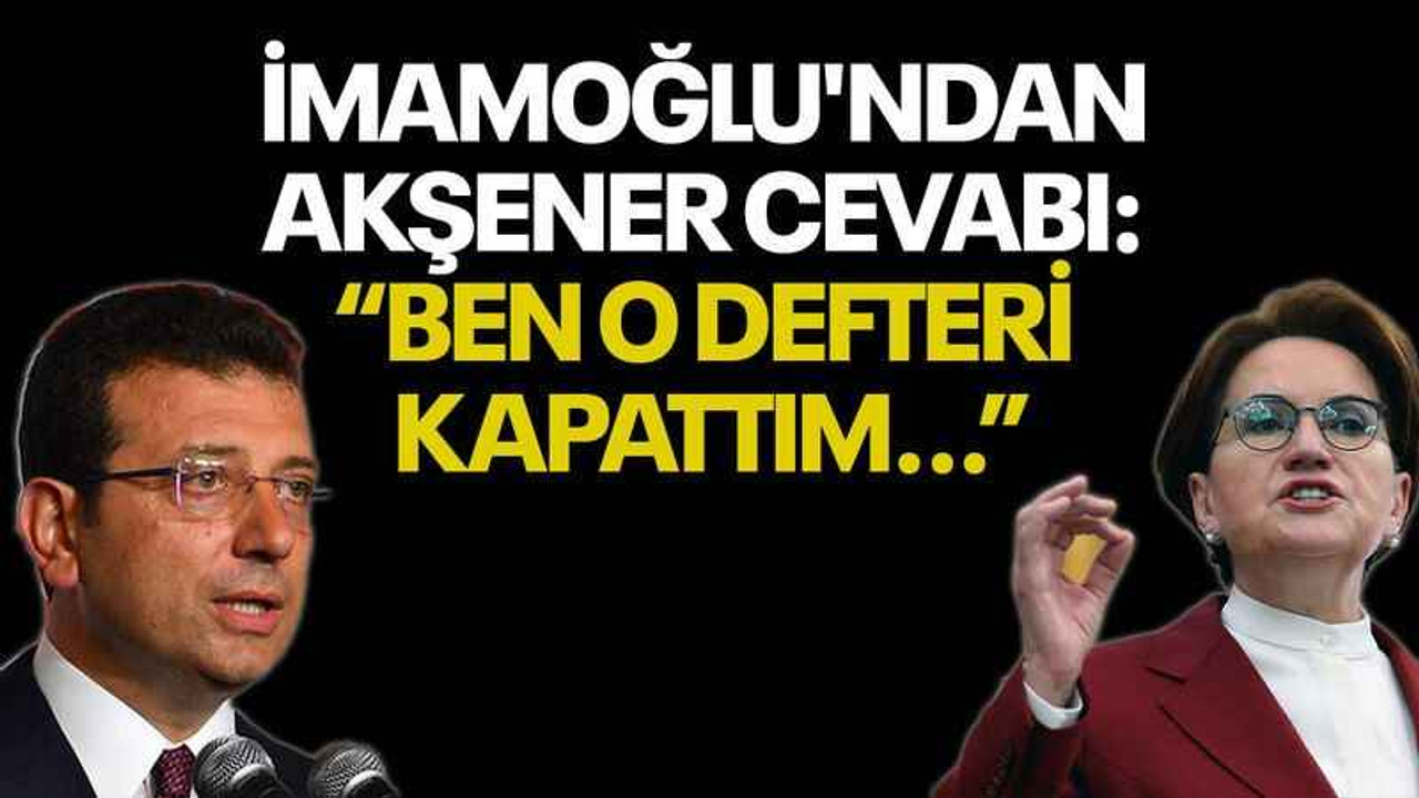 İmamoğlu'ndan Akşener cevabı: Ben o defteri kapattım...