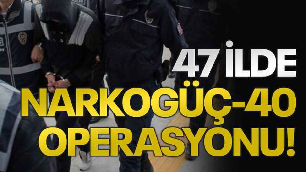 47 ilde Narkogüç-40 Operasyonu!