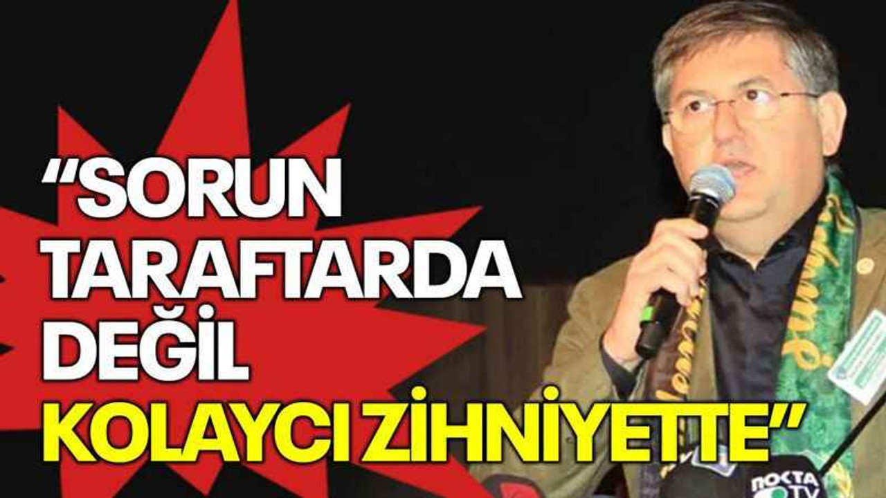 Yıldızlı: Sorun taraftarda değil, kolaycı zihniyette