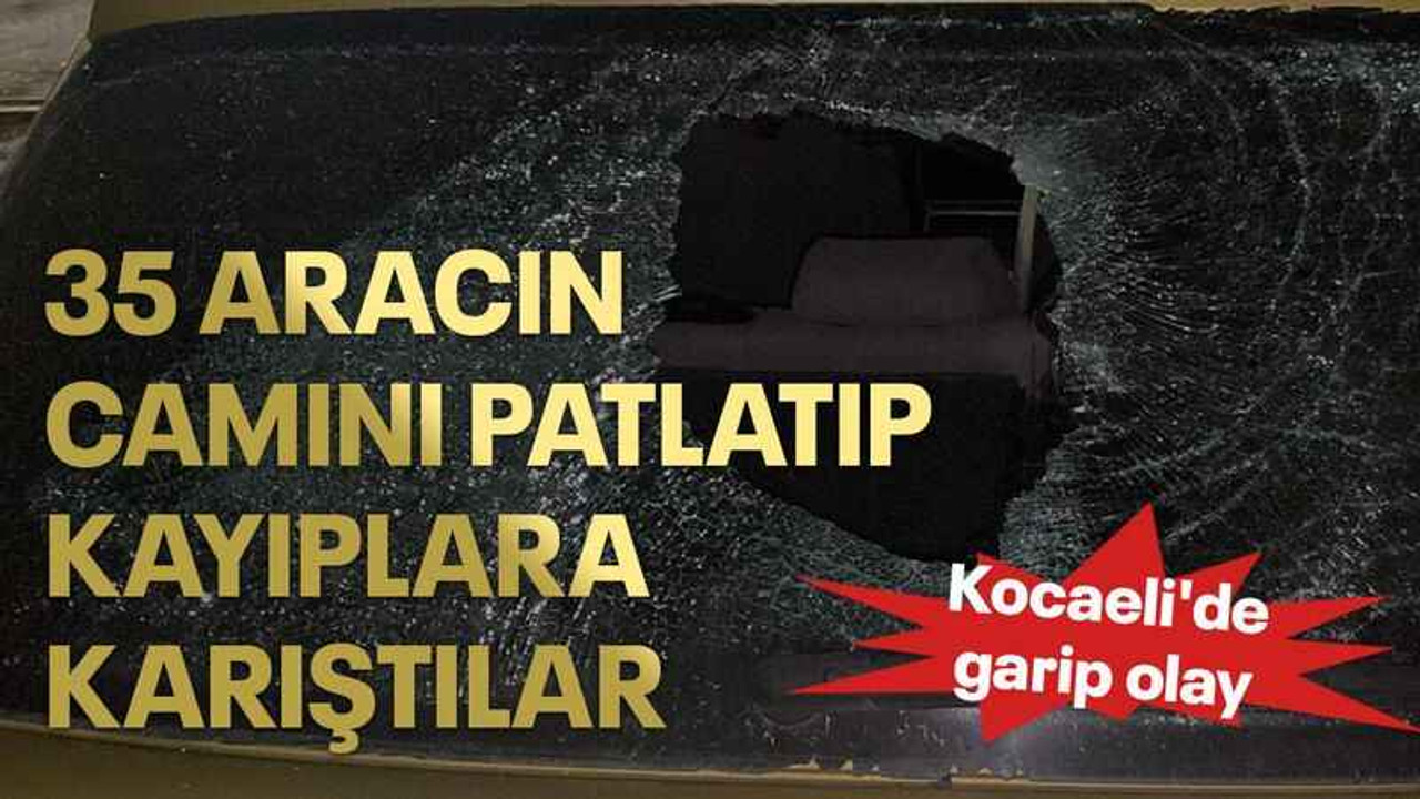Kocaeli'de garip olay 35 aracın camını patlatıp kayıplara karıştılar
