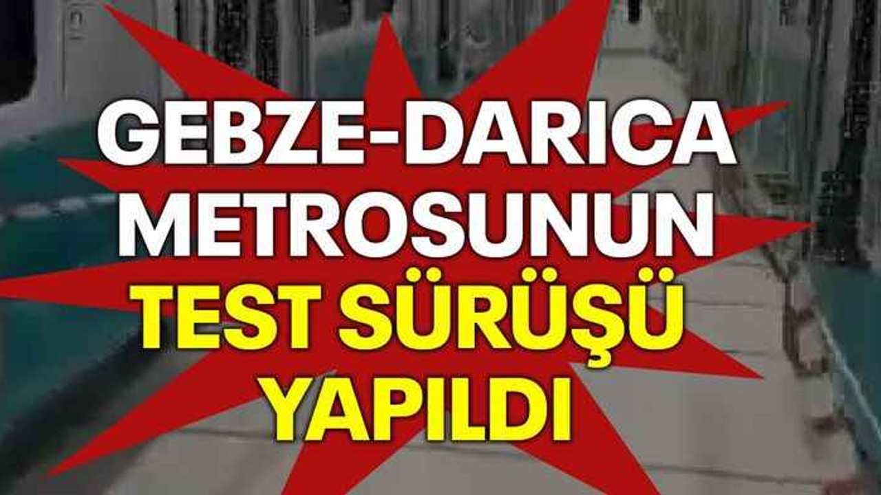 Gebze-Darıca Metrosunun test sürüşü yapıldı