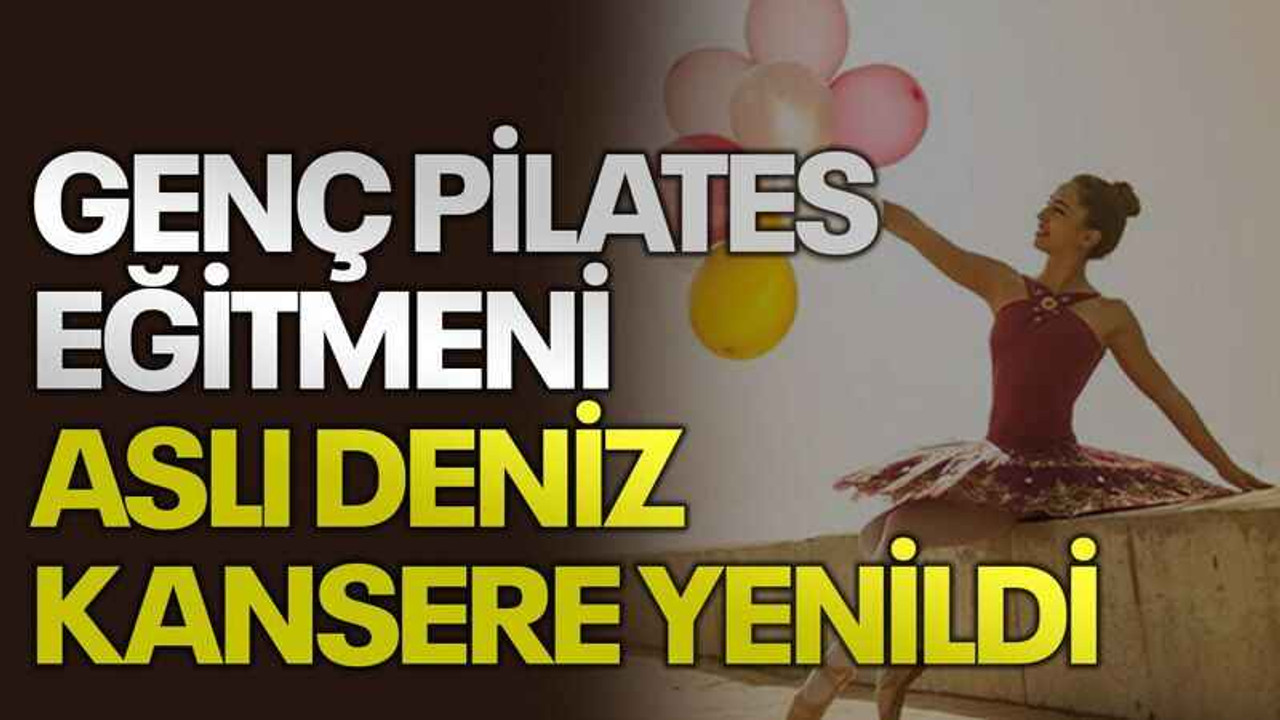 Genç Pilates eğitmeni Aslı Deniz kansere yenildi