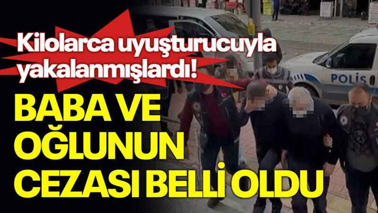 Kilolarca uyuşturucuyla yakalanmışlardı! Baba ve oğlunun cezası belli oldu