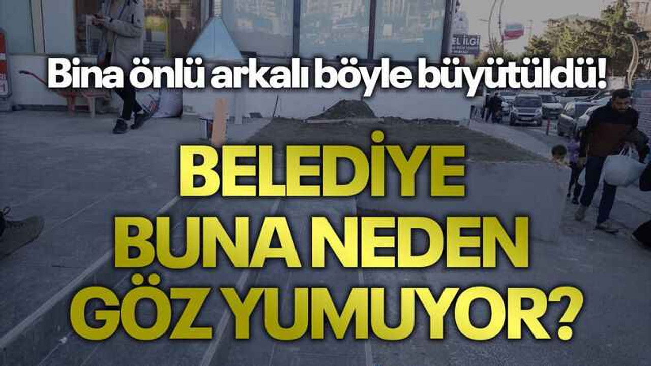 Bina önlü arkalı böyle büyütüldü! Belediye buna neden göz yumuyor?