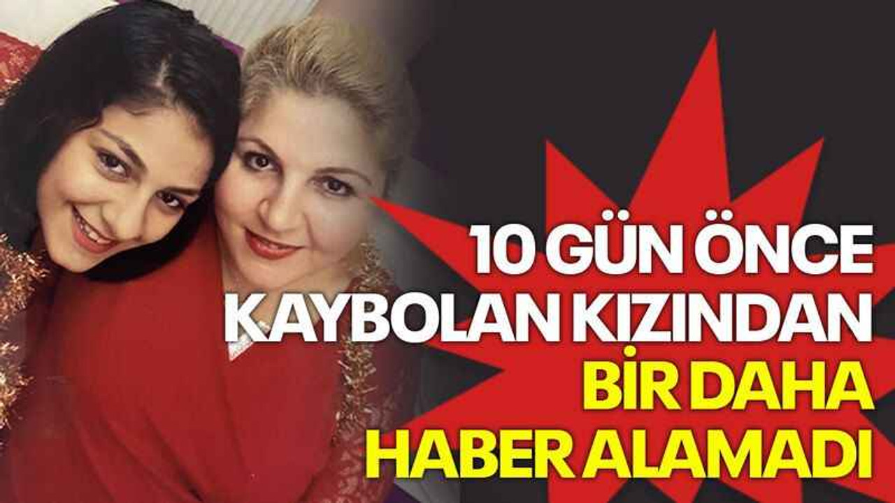 10 gün önce kaybolan kızından bir daha haber alamadı