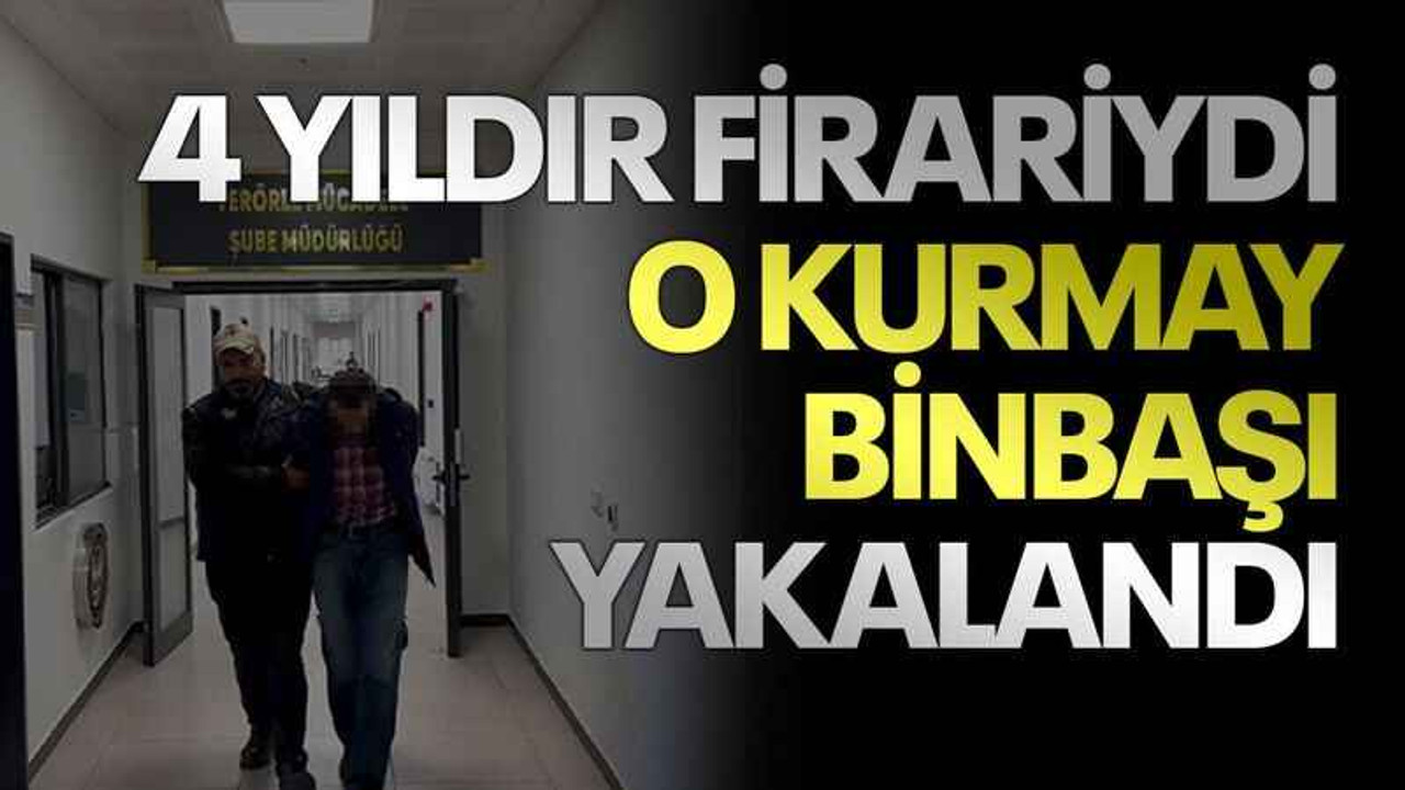 4 yıldır firariydi o kurmay binbaşı yakalandı