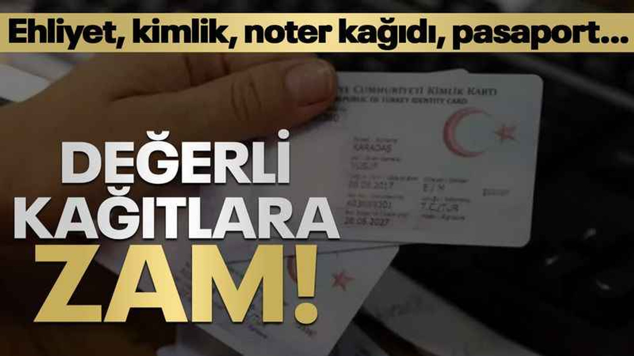 Değerli kağıtlara ZAM! Ehliyet, kimlik, noter kağıdı, pasaport…