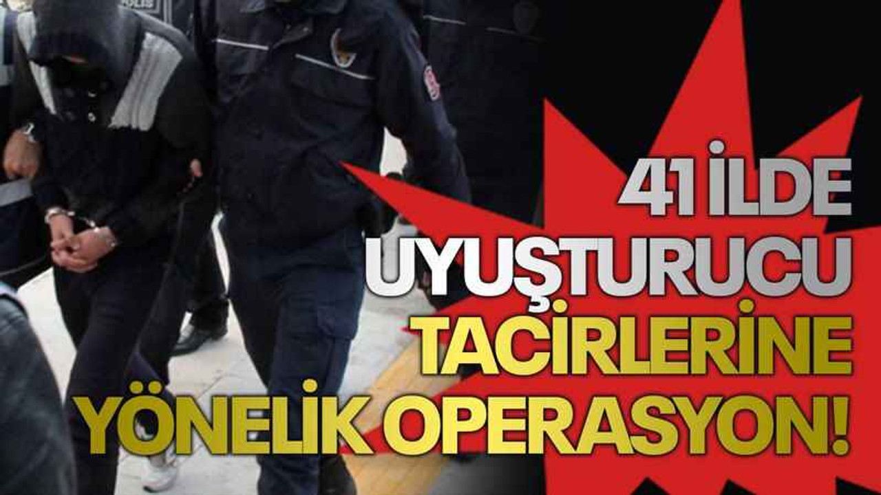41 ilde uyuşturucu tacirlerine operasyon!
