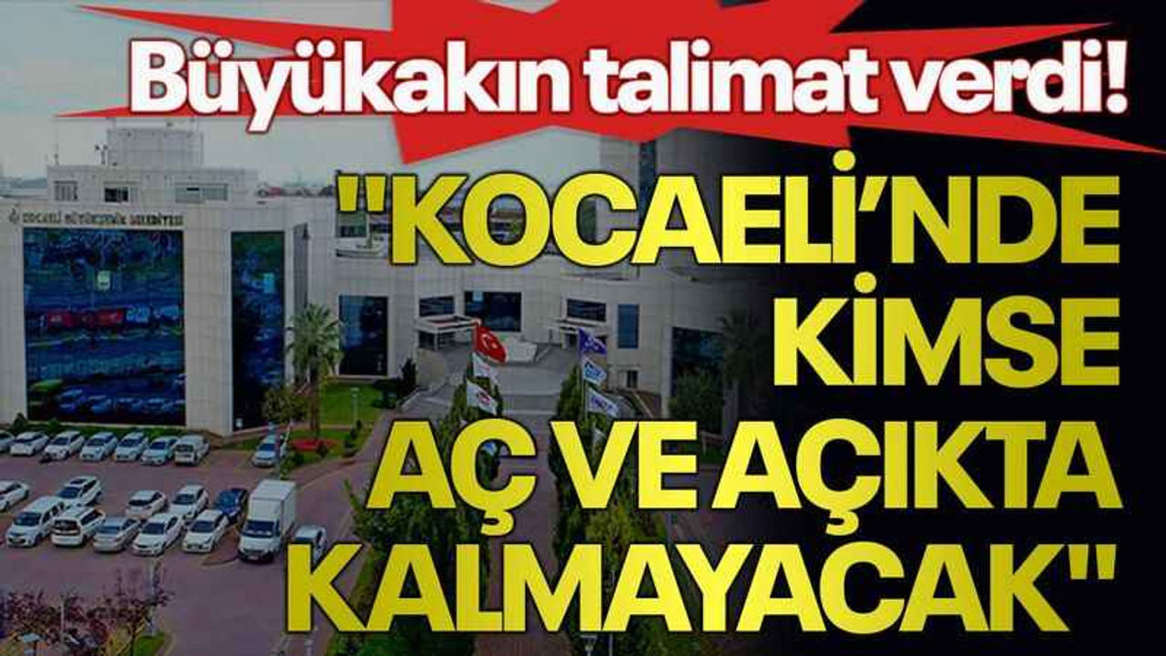 Büyükakın talimat verdi! "Kocaeli’nde kimse aç ve açıkta kalmayacak"