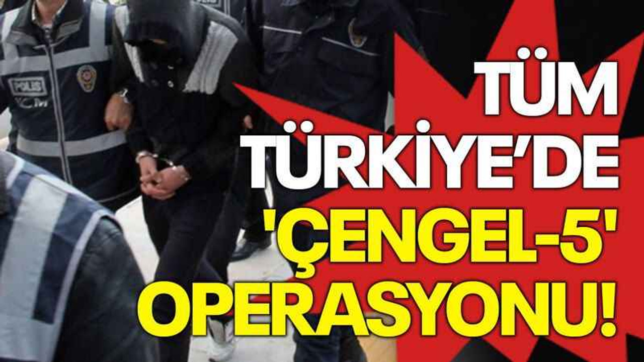 Tüm Türkiye'de 'Çengel-5' operasyonu!