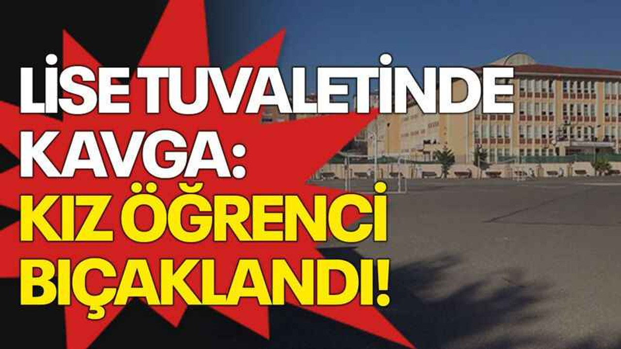 Lise tuvaletinde kavga: Kız öğrenci bıçaklandı!