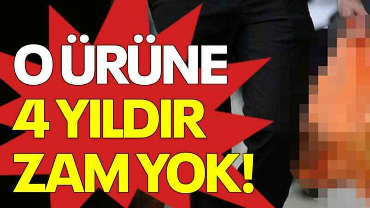 O ürüne 4 yıldır zam yok!