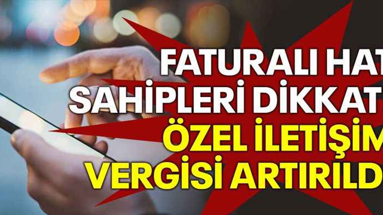 Faturalı hat sahipleri dikkat! Özel iletişim vergisi artırıldı