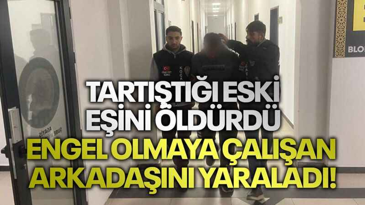 Tartıştığı eski eşini öldürdü, engel olmaya çalışan arkadaşını yaraladı!