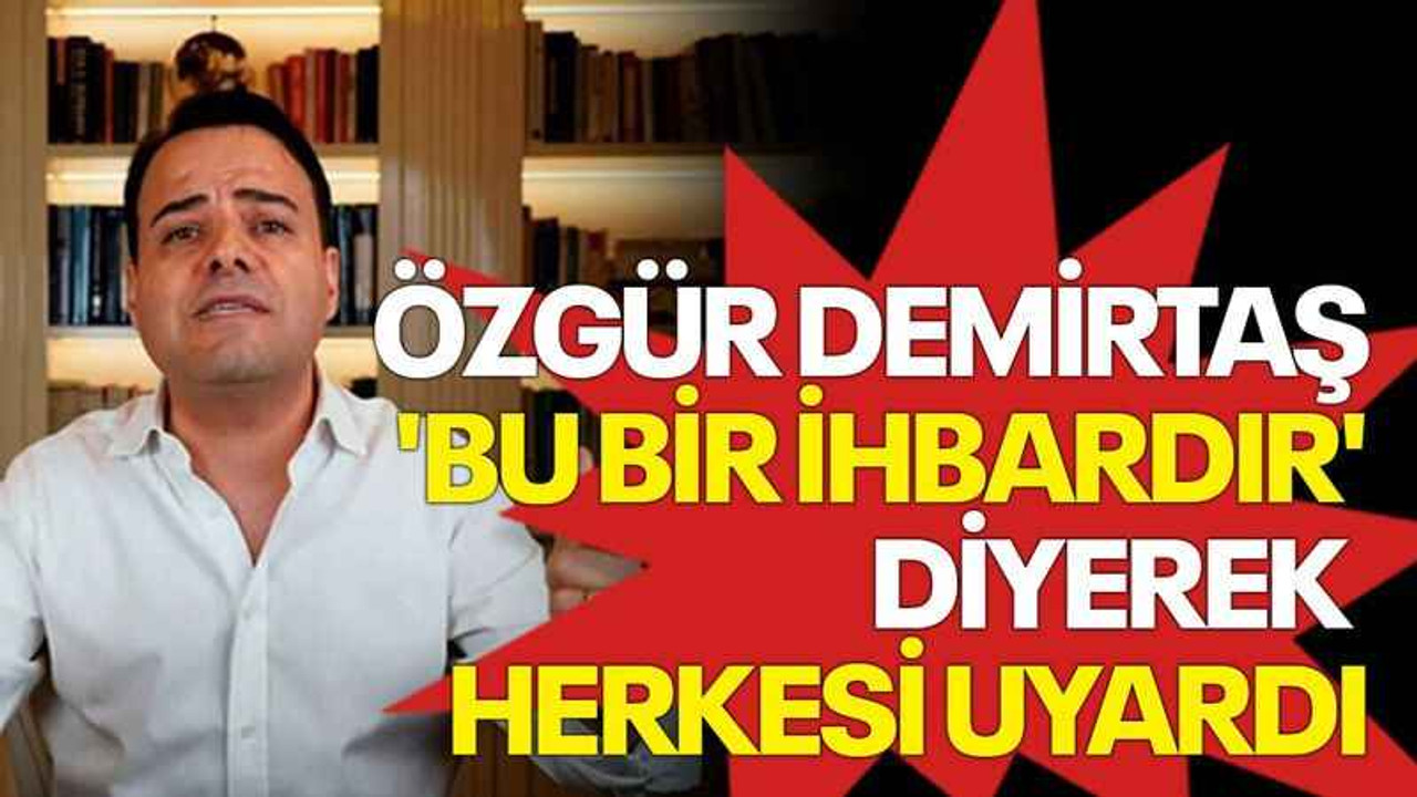 Özgür Demirtaş 'Bu bir ihbardır' diyerek herkesi uyardı