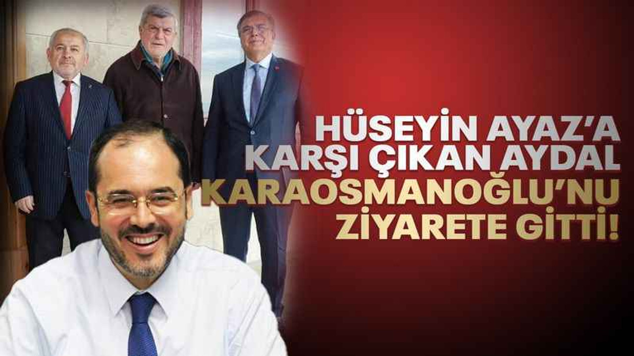 Hüseyin Ayaz’a karşı çıkan Aydal, Karaosmanoğlu’nu ziyarete gitti!