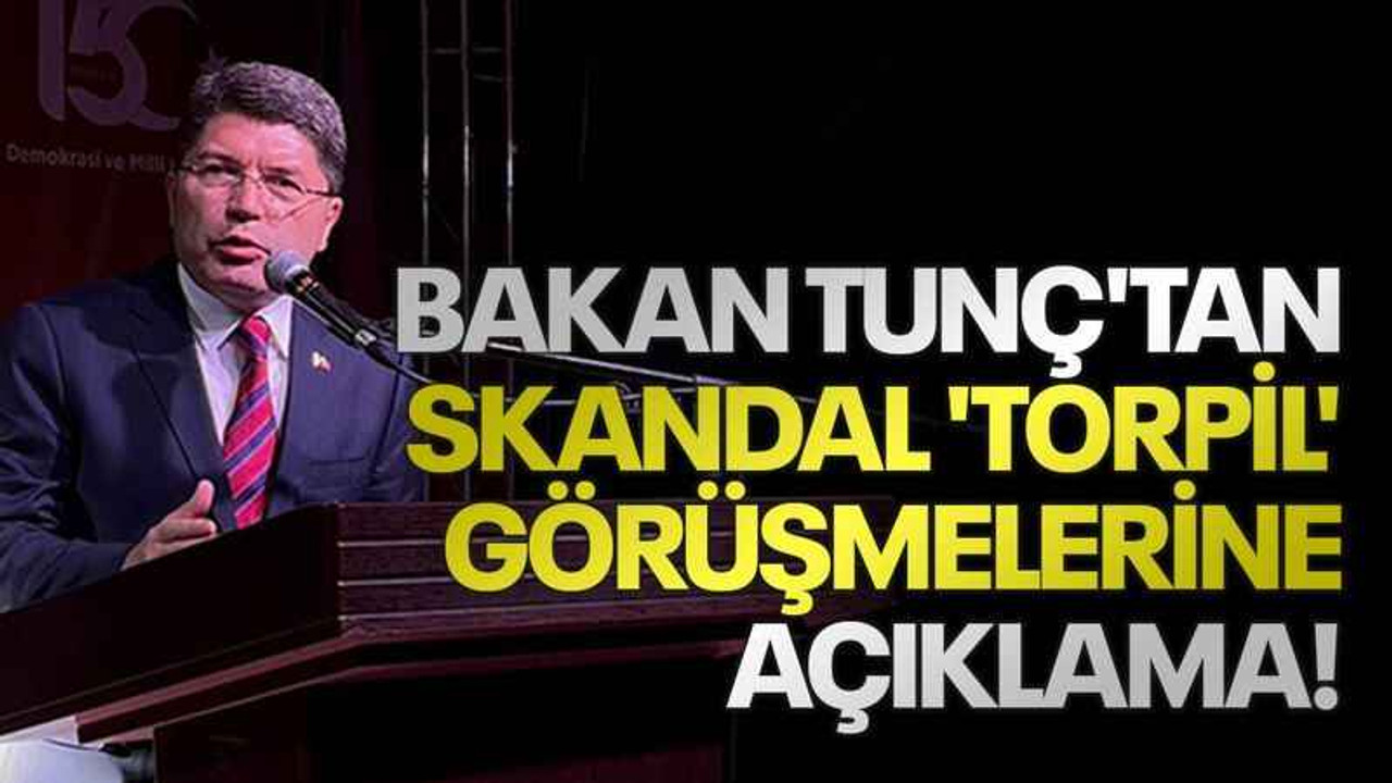 Bakan Tunç'tan skandal 'torpil' görüşmelerine açıklama!