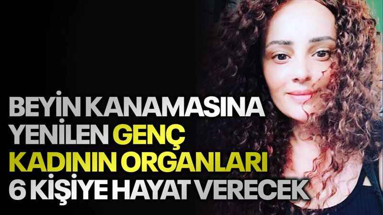 Beyin kanamasına yenilen genç kadının organları 6 kişiye hayat verecek