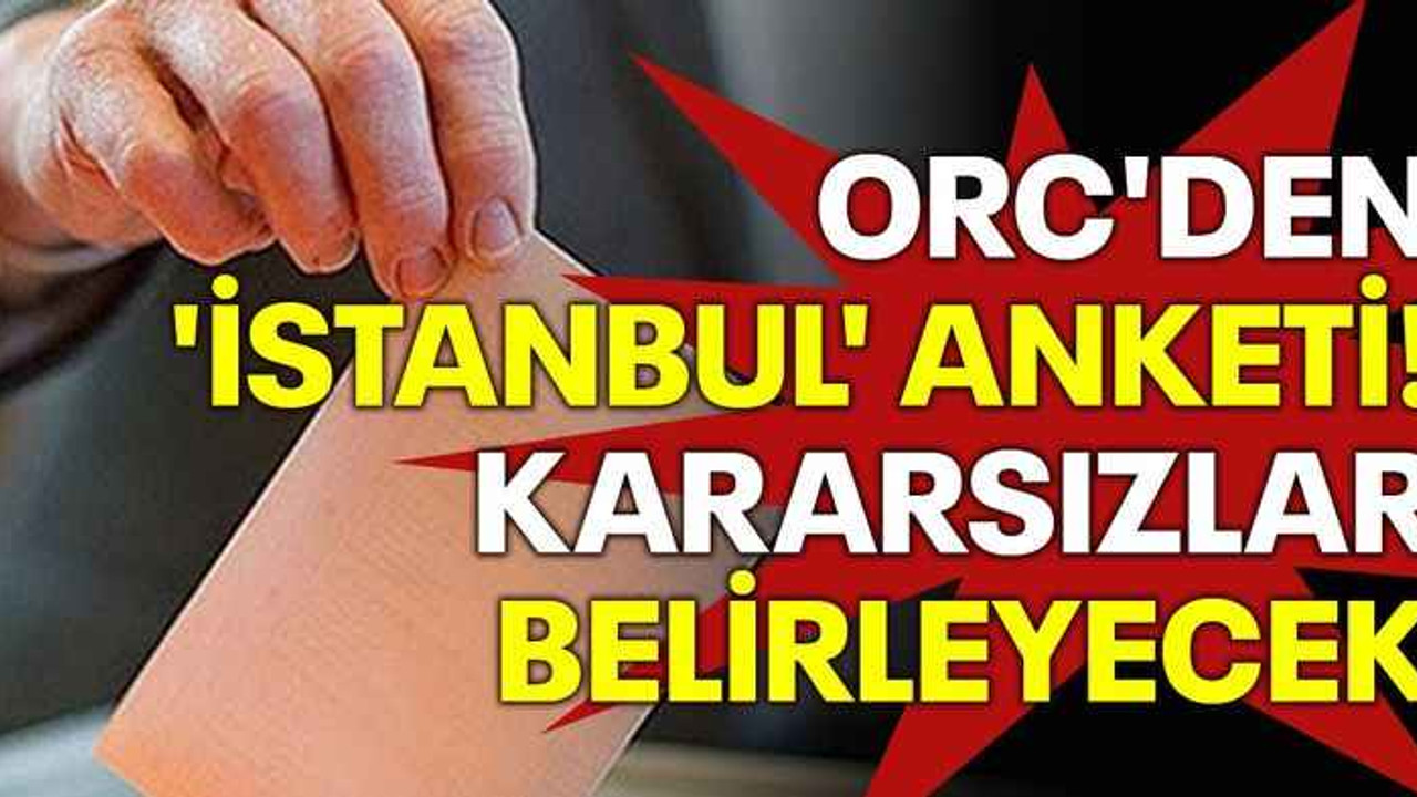 ORC'den 'İstanbul' anketi! Kararsızlar belirleyecek