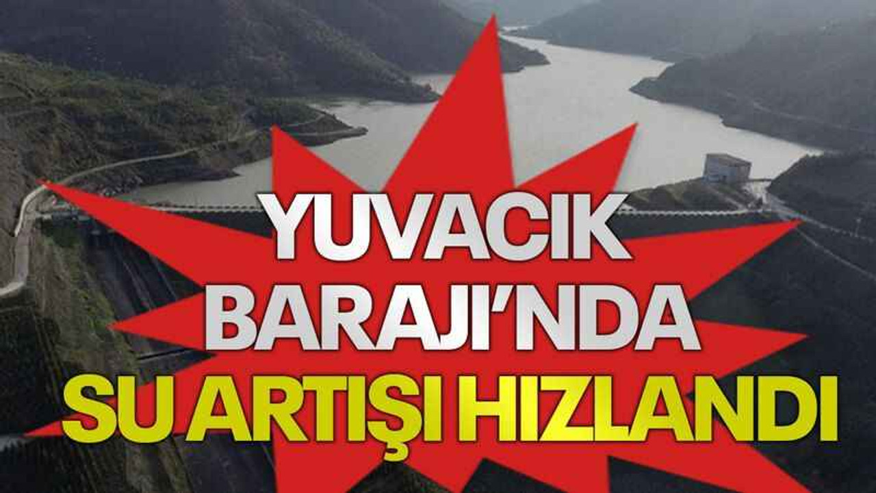 Yuvacık Barajı’nda su artışı hızlandı