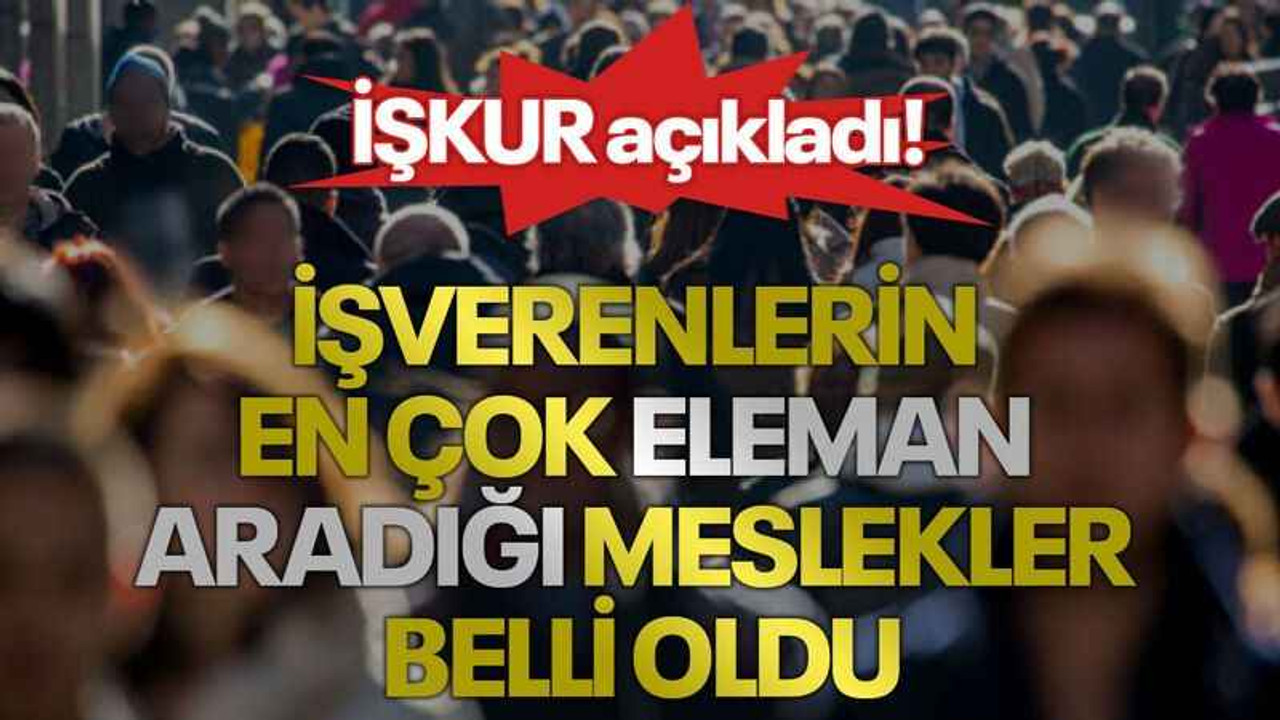 İŞKUR açıkladı! İşverenlerin en çok eleman aradığı meslekler belli oldu