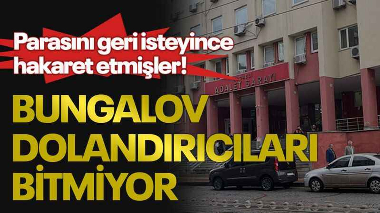Bungalov dolandırıcıları bitmiyor, parasını geri isteyince hakaret etmişler!