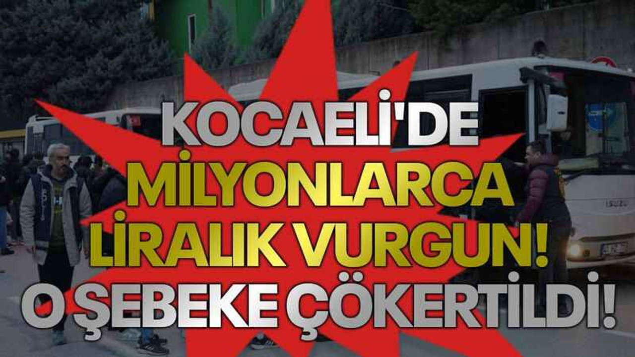 Kocaeli'de milyonlarca liralık vurgun! O şebeke çökertildi!