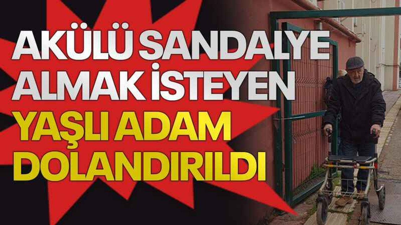 Akülü sandalye almak isteyen yaşlı adam dolandırıldı