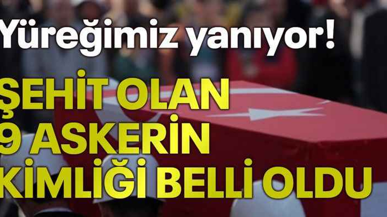 Yüreğimiz yanıyor! Şehit olan 9 askerin kimliği belli oldu