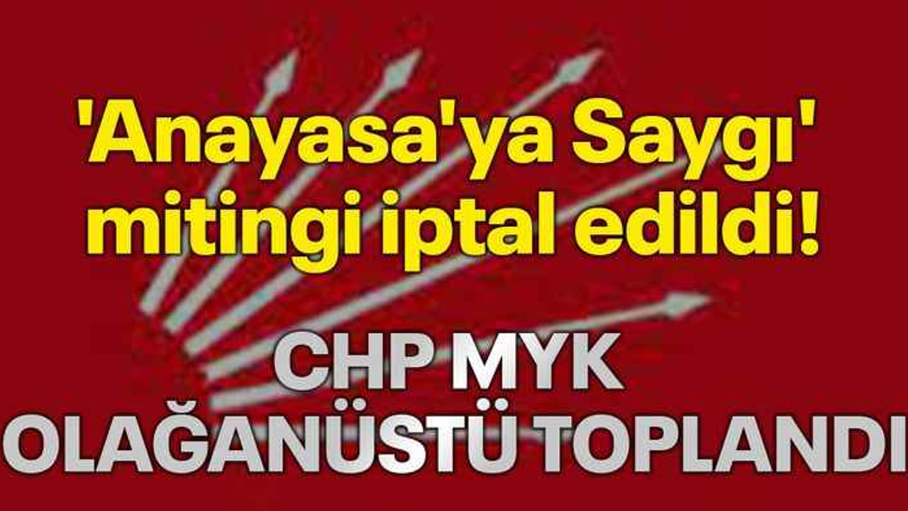 CHP MYK olağanüstü toplandı: 'Anayasa'ya Saygı' mitingi iptal edildi!