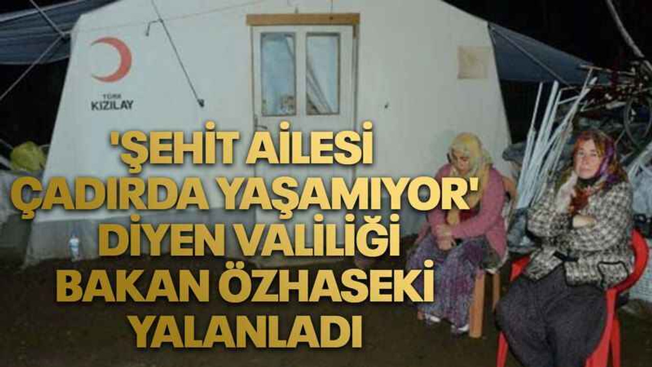 'Şehit ailesi çadırda yaşamıyor' diyen valiliği Bakan Özhaseki yalanladı