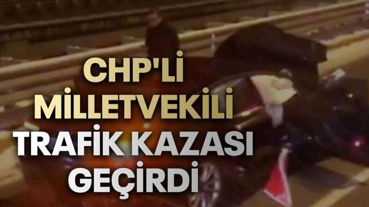 CHP'li milletvekili trafik kazası geçirdi