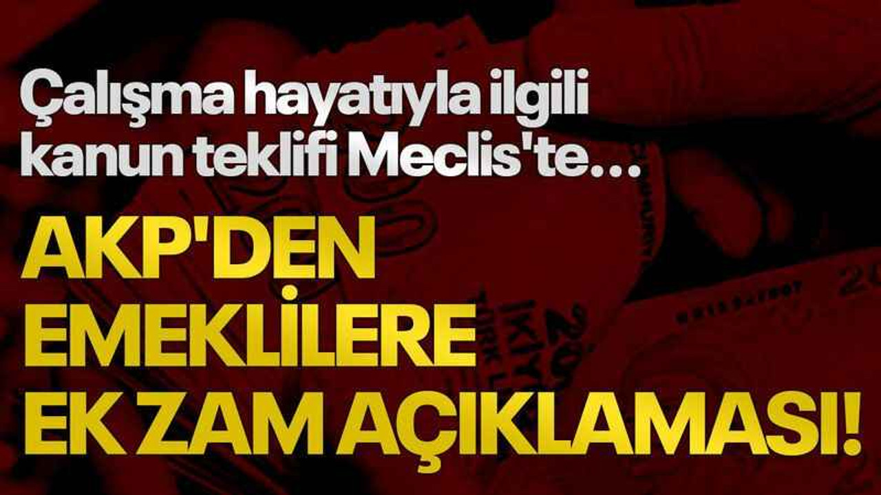 Çalışma hayatıyla ilgili kanun teklifi Meclis'te... AKP'den emeklilere ek zam açıklaması!