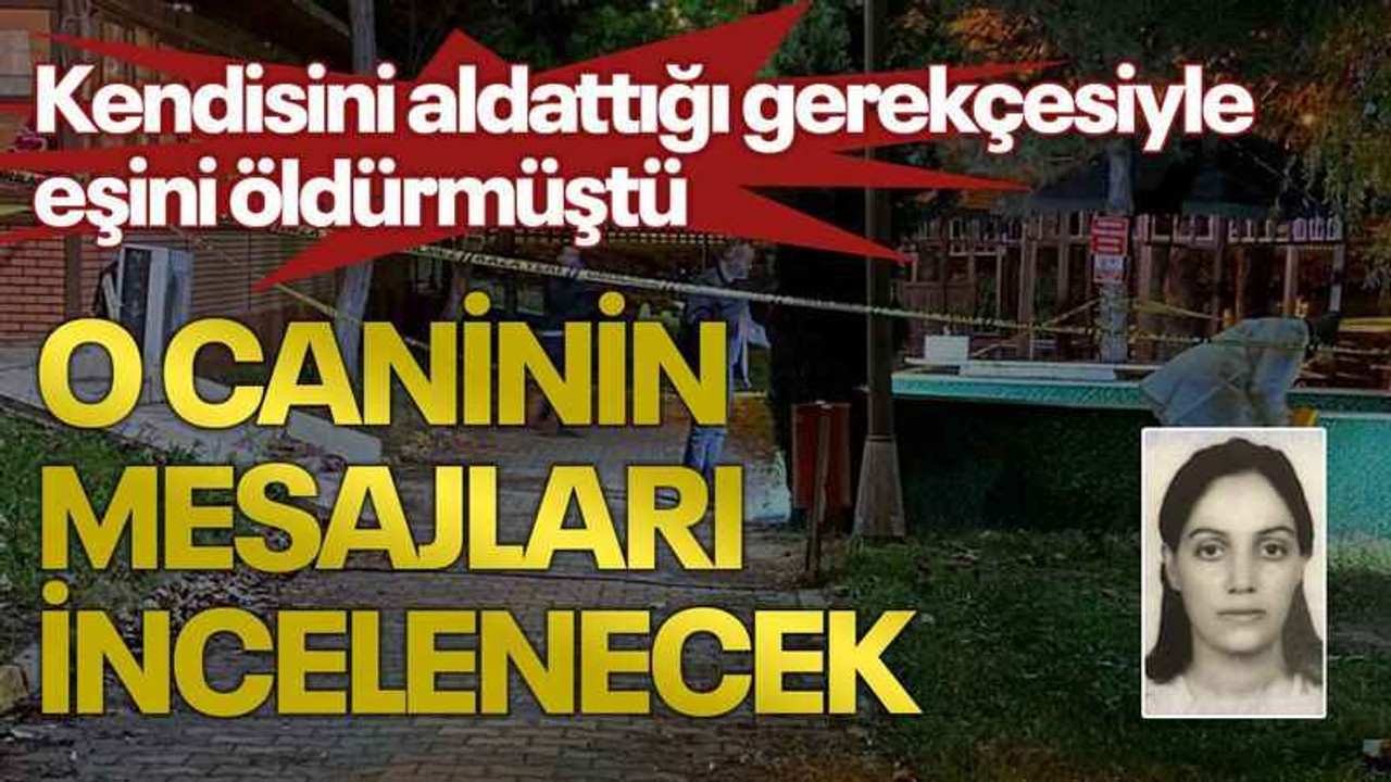 Kendisini aldattığı gerekçesiyle eşini öldürmüştü, o caninin mesajları incelenecek