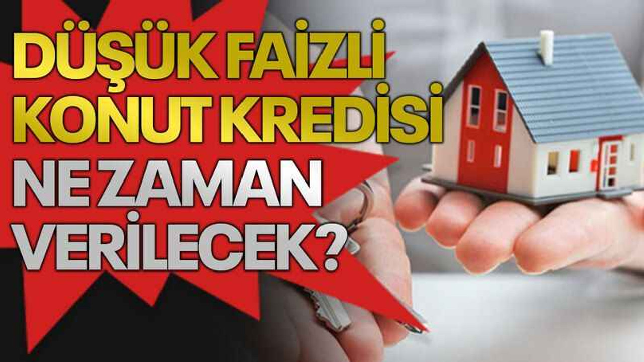Düşük faizli konut kredisi ne zaman verilecek?