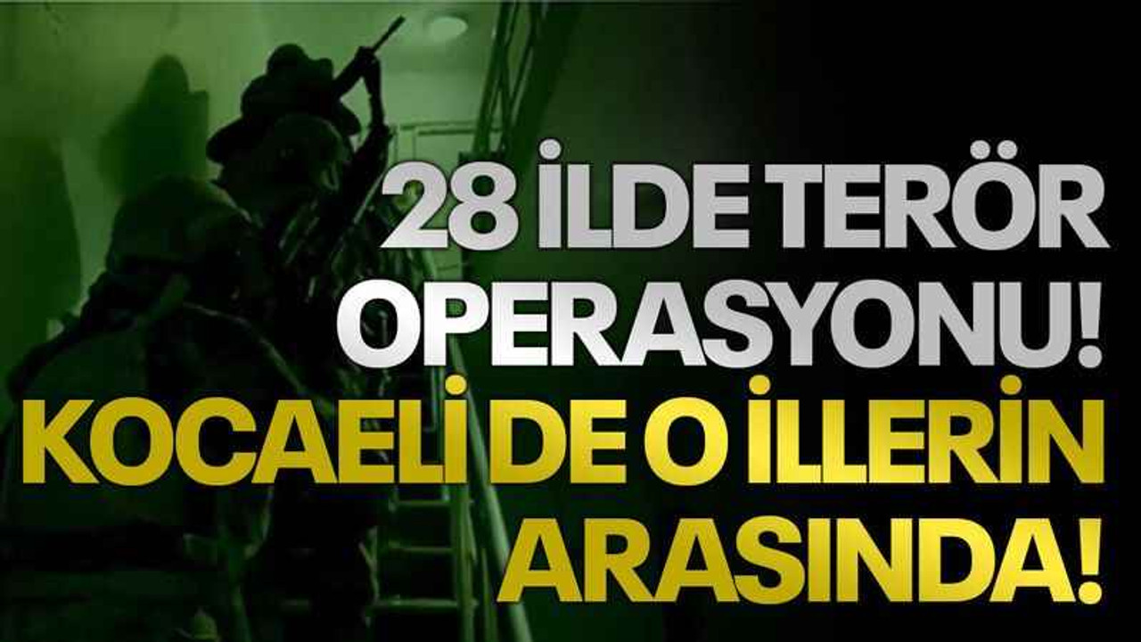 28 ilde terör operasyonu! Kocaeli de o illerin arasında!