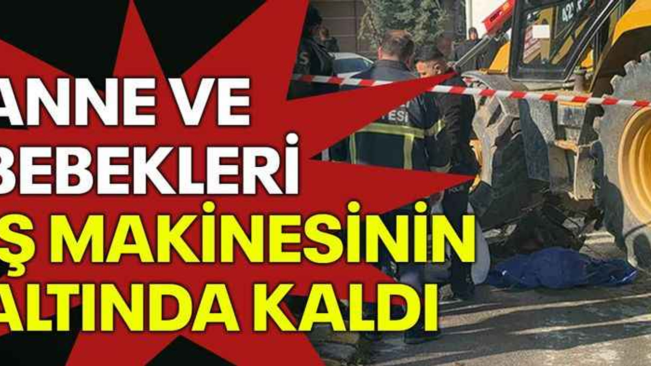 Anne ve bebekleri iş makinesinin altında kaldı