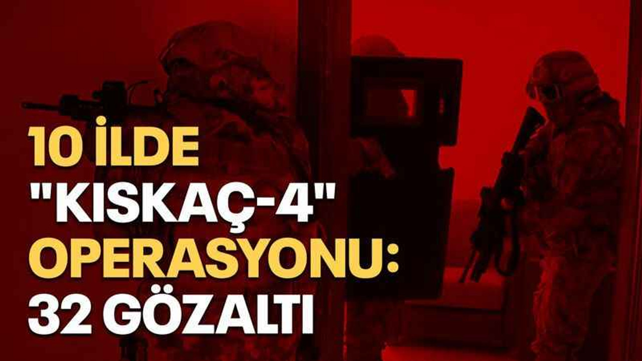 10 ilde "Kıskaç-4"operasyonu: 32 gözaltı