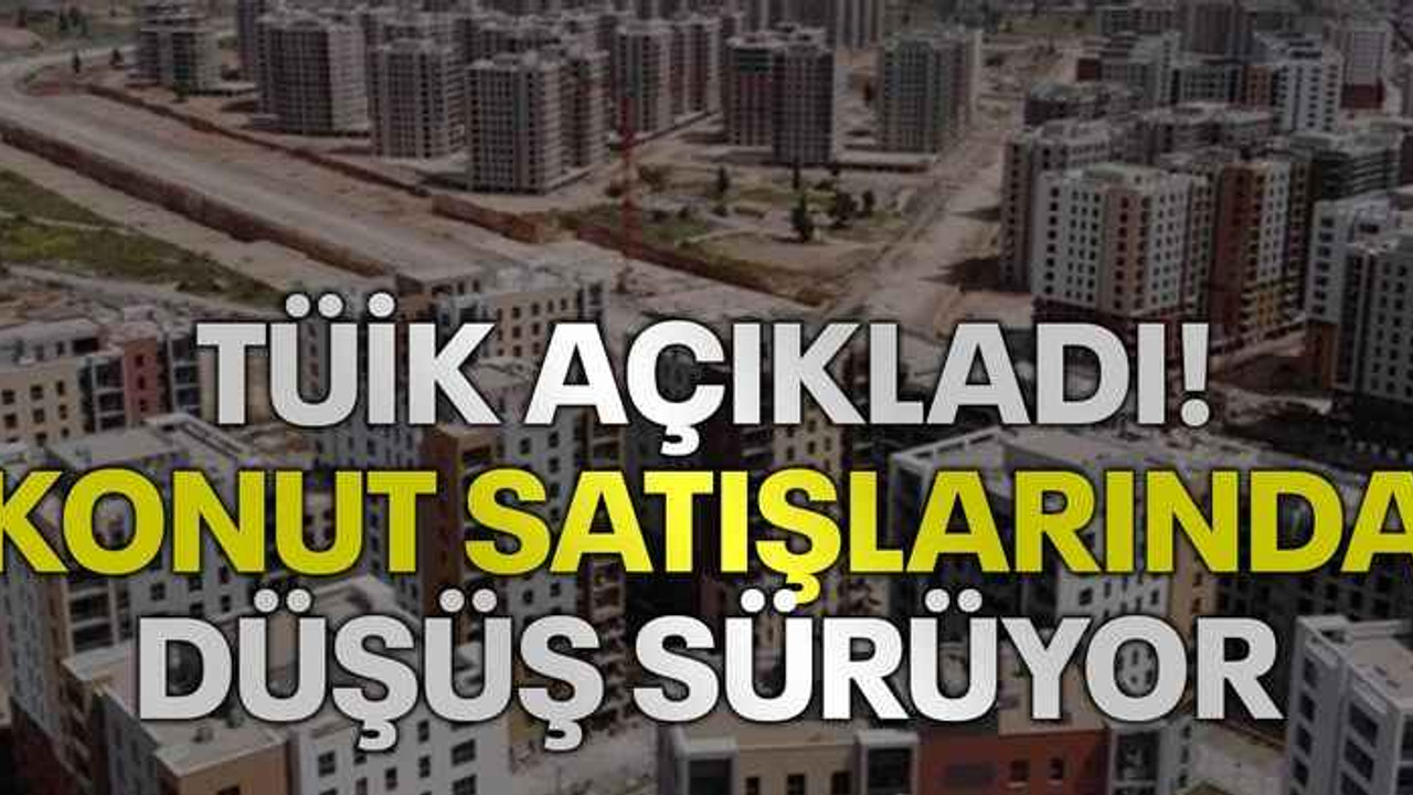 TÜİK açıkladı! Konut satışlarında düşüş sürüyor