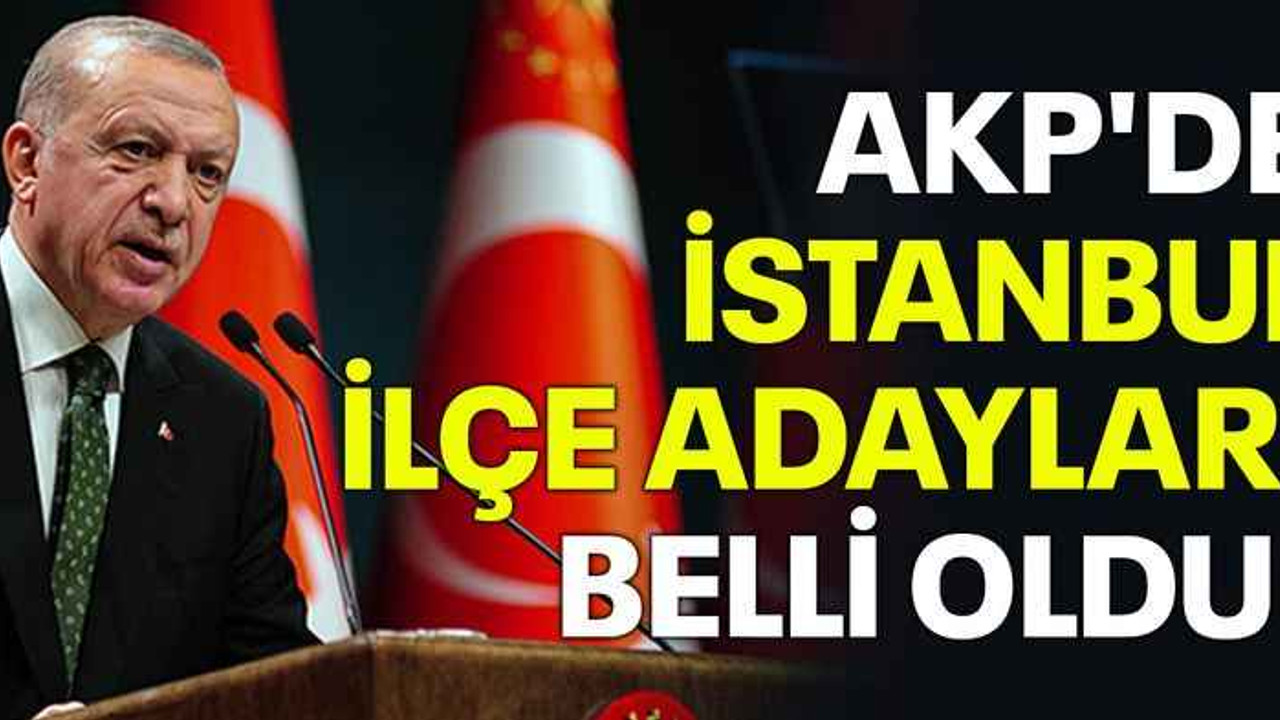 AKP'nin İstanbul ilçe adayları belli oldu!