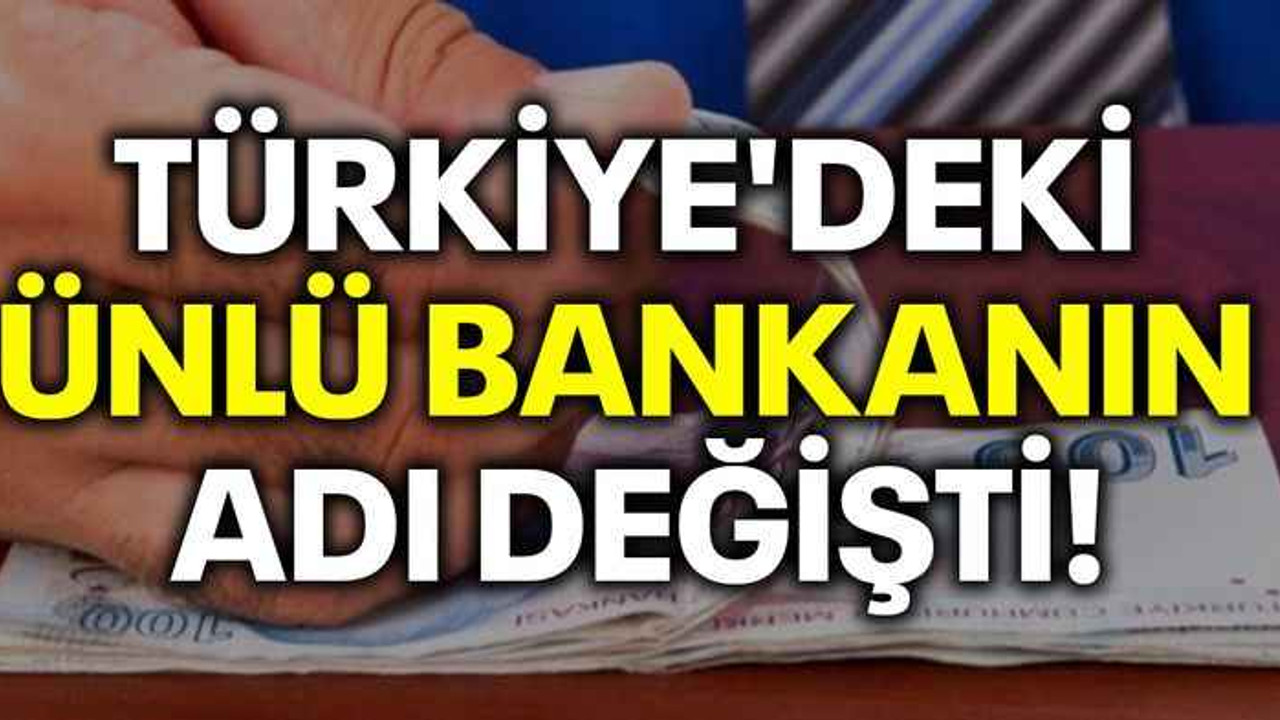 Türkiye'deki ünlü bankanın adı değişti!