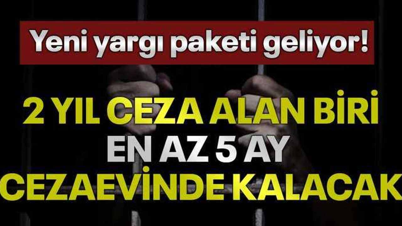 Yeni yargı paketi geliyor! 2 yıl ceza alan biri, en az 5 ay cezaevinde kalacak