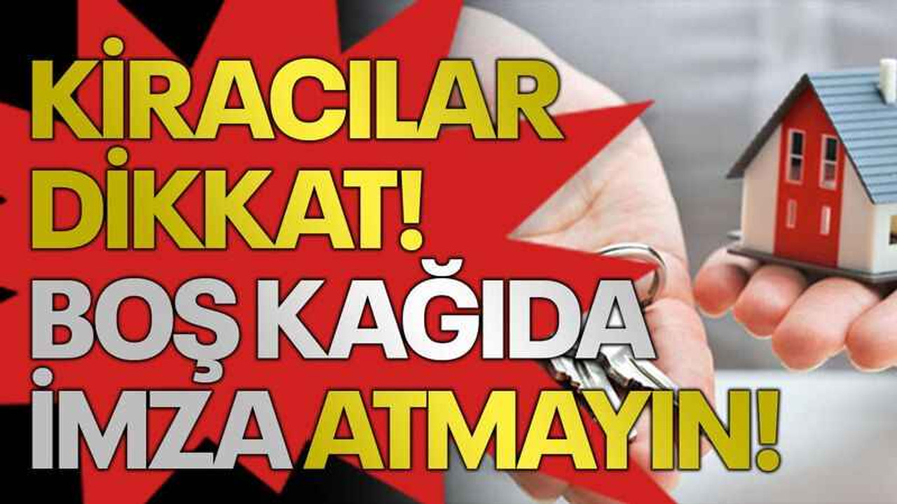 Kiracılar dikkat! Boş kağıda imza atmayın!