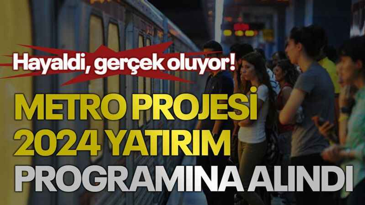 Hayaldi, gerçek oluyor! Metro projesi 2024 yatırım programına alındı