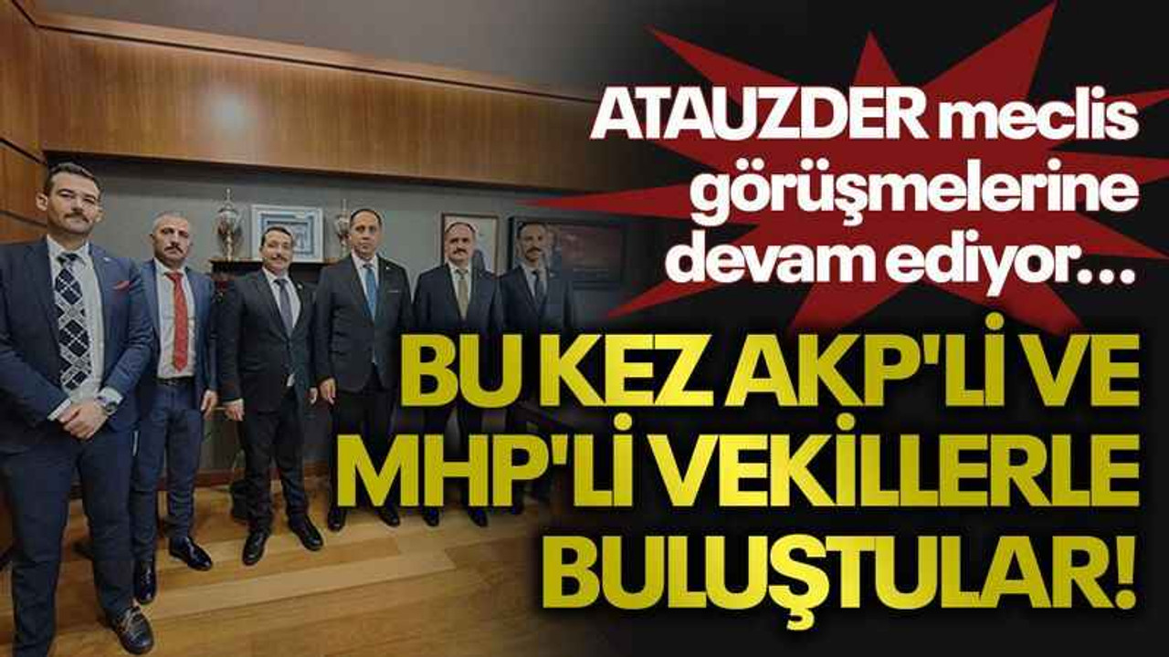 ATAUZDER meclis görüşmelerine devam ediyor... Bu kez AKP'li ve MHP'li vekillerle buluştular!