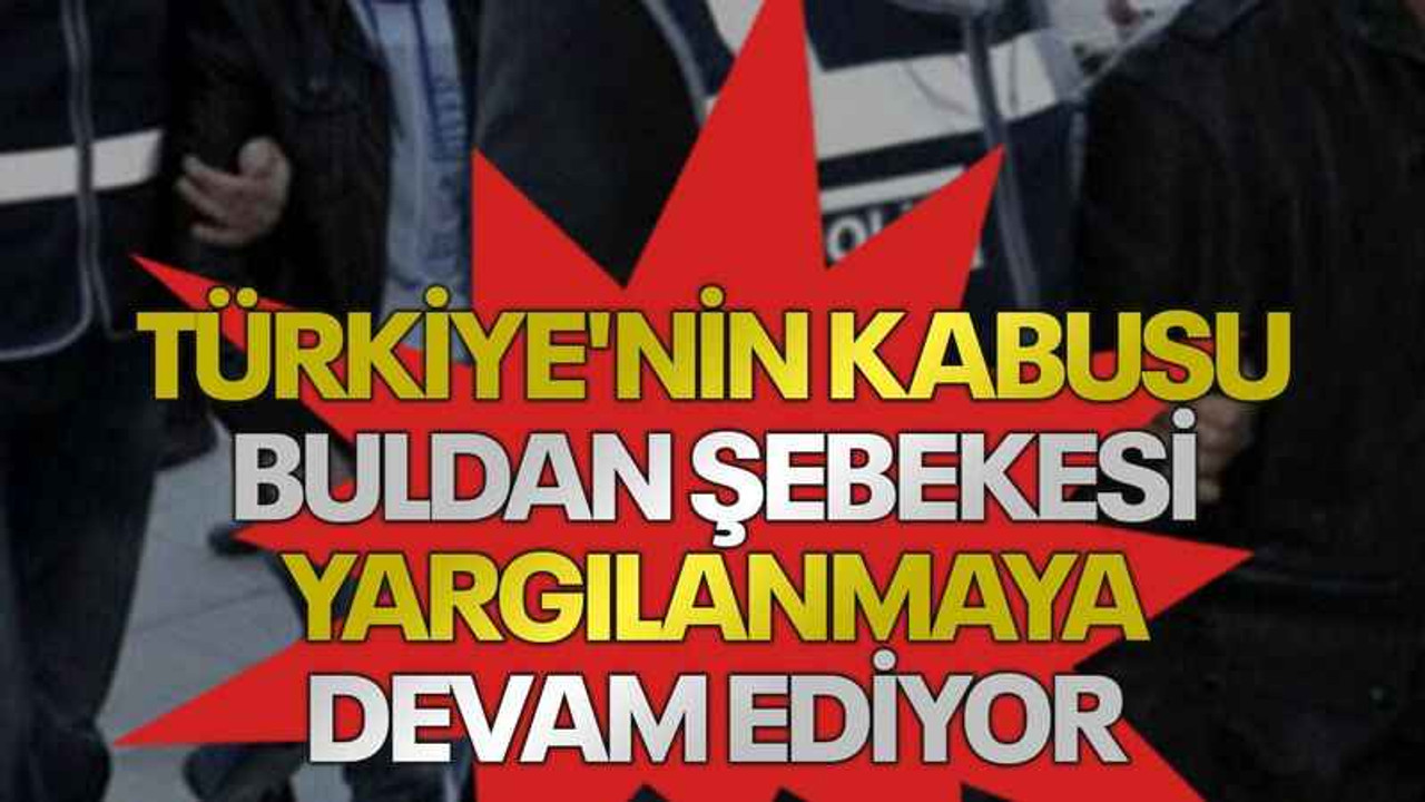 Türkiye'nin kabusu Buldan Şebekesi yargılanmaya devam ediyor