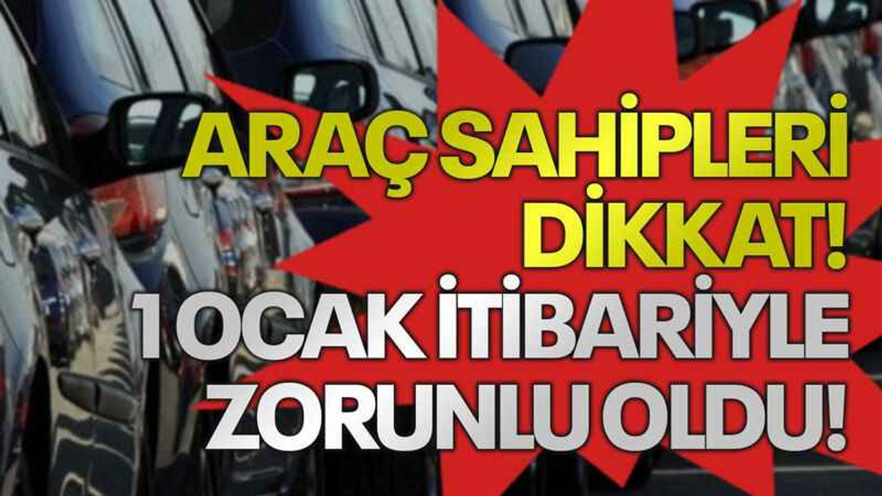 Araç sahipleri dikkat! 1 Ocak itibariyle zorunlu oldu!