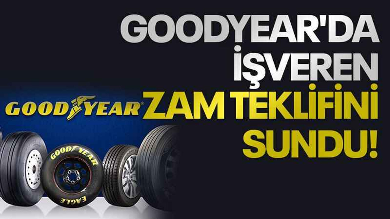 Goodyear'da işveren zam teklifini sundu!